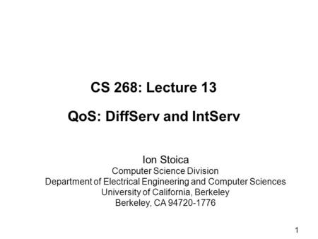 1 CS 268: Lecture 13 QoS: DiffServ and IntServ Ion Stoica Computer Science Division Department of Electrical Engineering and Computer Sciences University.