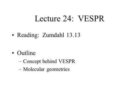 Lecture 24: VESPR Reading: Zumdahl 13.13 Outline –Concept behind VESPR –Molecular geometries.