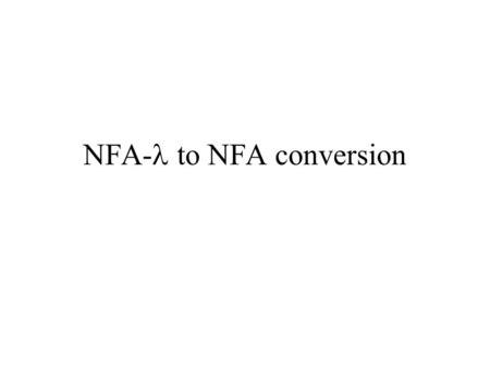 NFA- to NFA conversion. Purpose This presentation presents an example execution of the algorithm which takes as input an NFA with -transitions and produces.