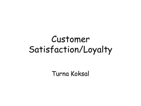 Customer Satisfaction/Loyalty Turna Koksal. Goal Characterize the customer of a bank Customer satisfaction Customer loyalty Relationship between satisfaction.