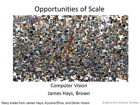 Opportunities of Scale Computer Vision James Hays, Brown Many slides from James Hays, Alyosha Efros, and Derek Hoiem Graphic from Antonio Torralba.