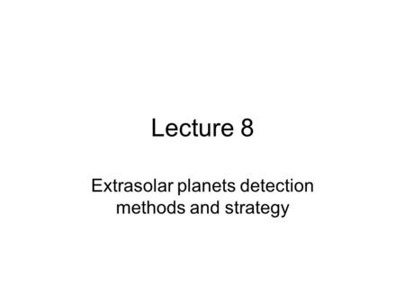 Lecture 8 Extrasolar planets detection methods and strategy.