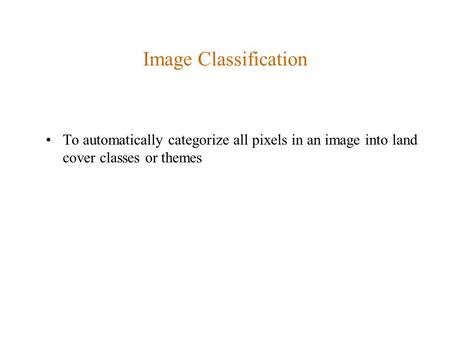 Image Classification To automatically categorize all pixels in an image into land cover classes or themes.