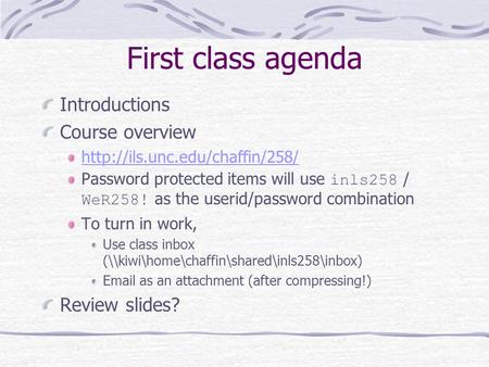 First class agenda Introductions Course overview  Password protected items will use inls258 / WeR258! as the userid/password.
