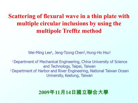 M M S S V V 0 Scattering of flexural wave in a thin plate with multiple circular inclusions by using the multipole Trefftz method Wei-Ming Lee 1, Jeng-Tzong.