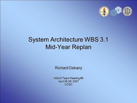 System Architecture WBS 3.1 Mid-Year Replan Richard Dekany NGAO Team Meeting #6 April 25-26, 2007 UCSC.