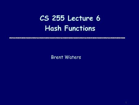 1 CS 255 Lecture 6 Hash Functions Brent Waters. 2 Recap-Notions of Security What attacker can do Random plaintext attack Chosen plaintext attack Chosen.