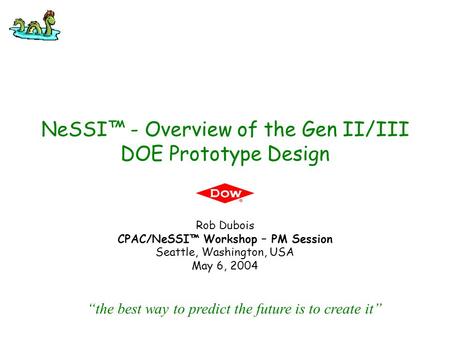 NeSSI™ - Overview of the Gen II/III DOE Prototype Design Rob Dubois CPAC/NeSSI™ Workshop – PM Session Seattle, Washington, USA May 6, 2004 “the best way.