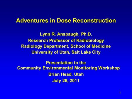 Adventures in Dose Reconstruction Lynn R. Anspaugh, Ph.D. Research Professor of Radiobiology Radiology Department, School of Medicine University of Utah,