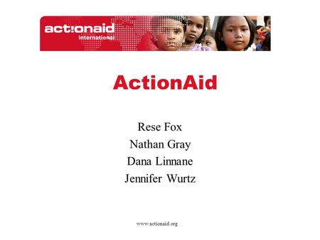 Rese Fox Nathan Gray Dana Linnane Jennifer Wurtz ActionAid www.actionaid.org.