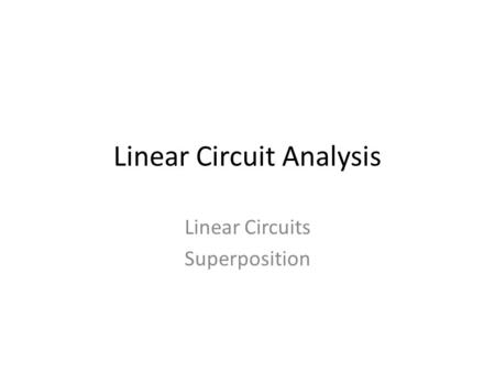 Linear Circuit Analysis Linear Circuits Superposition.