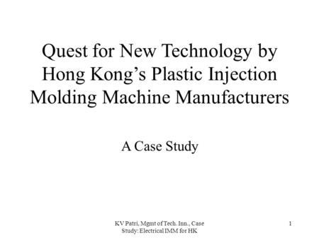 KV Patri, Mgmt of Tech. Inn., Case Study: Electrical IMM for HK 1 Quest for New Technology by Hong Kong’s Plastic Injection Molding Machine Manufacturers.