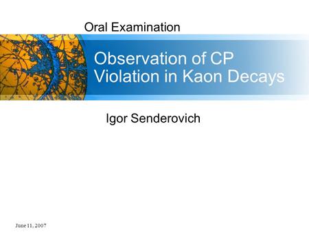 June 11, 2007 Oral Examination Observation of CP Violation in Kaon Decays Igor Senderovich.