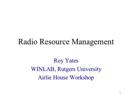 1 Radio Resource Management Roy Yates WINLAB, Rutgers University Airlie House Workshop.