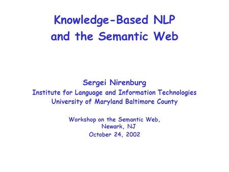 Knowledge-Based NLP and the Semantic Web Sergei Nirenburg Institute for Language and Information Technologies University of Maryland Baltimore County Workshop.