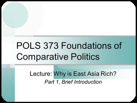 POLS 373 Foundations of Comparative Politics Lecture: Why is East Asia Rich? Part 1, Brief Introduction.