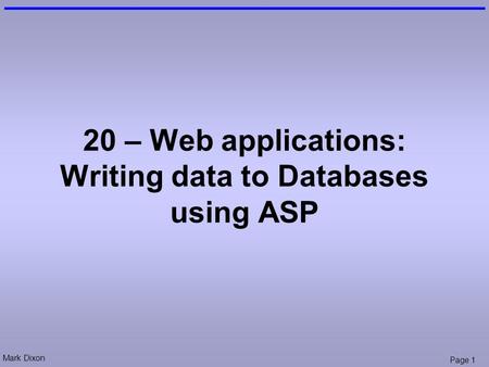 Mark Dixon Page 1 20 – Web applications: Writing data to Databases using ASP.