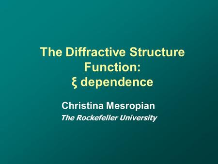 The Diffractive Structure Function: ξ dependence Christina Mesropian The Rockefeller University.