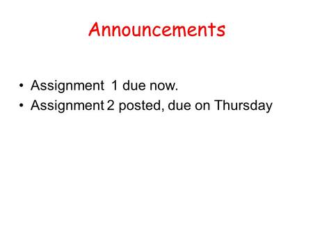 Announcements Assignment 1 due now. Assignment 2 posted, due on Thursday.