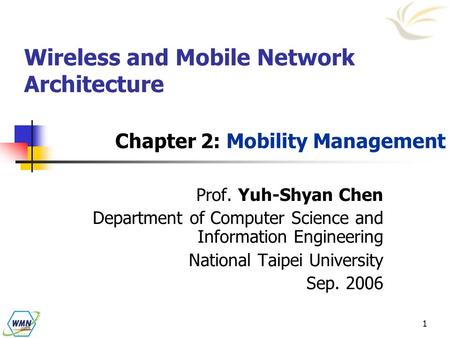 1 Wireless and Mobile Network Architecture Chapter 2: Mobility Management Prof. Yuh-Shyan Chen Department of Computer Science and Information Engineering.