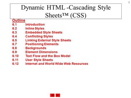 1 Dynamic HTML -Cascading Style Sheets™ (CSS) Outline 6.1 Introduction 6.2 Inline Styles 6.3 Embedded Style Sheets 6.4 Conflicting Styles 6.5 Linking External.