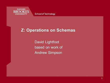 School of Technology 1 Z: Operations on Schemas David Lightfoot based on work of Andrew Simpson.