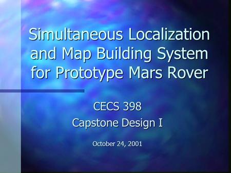 Simultaneous Localization and Map Building System for Prototype Mars Rover CECS 398 Capstone Design I October 24, 2001.