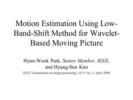 Motion Estimation Using Low- Band-Shift Method for Wavelet- Based Moving Picture Hyun-Wook Park, Senior Member, IEEE, and Hyung-Sun Kim IEEE Transactions.