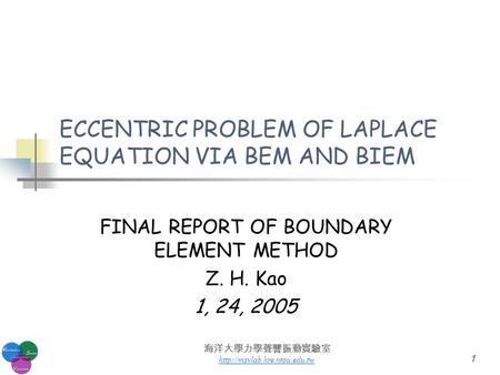 海洋大學力學聲響振動實驗室  1 ECCENTRIC PROBLEM OF LAPLACE EQUATION VIA BEM AND BIEM FINAL REPORT OF BOUNDARY ELEMENT METHOD Z. H. Kao.