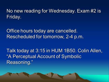 No new reading for Wednesday. Exam #2 is Friday. Office hours today are cancelled. Rescheduled for tomorrow, 2-4 p.m. Talk today at 3:15 in HUM 1B50. Colin.