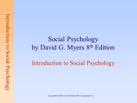Introduction to Social Psychology Copyright © 2005 by The McGraw-Hill Companies, Inc. Social Psychology by David G. Myers 8 th Edition Introduction to.