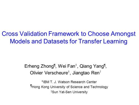 Cross Validation Framework to Choose Amongst Models and Datasets for Transfer Learning Erheng Zhong ¶, Wei Fan ‡, Qiang Yang ¶, Olivier Verscheure ‡, Jiangtao.