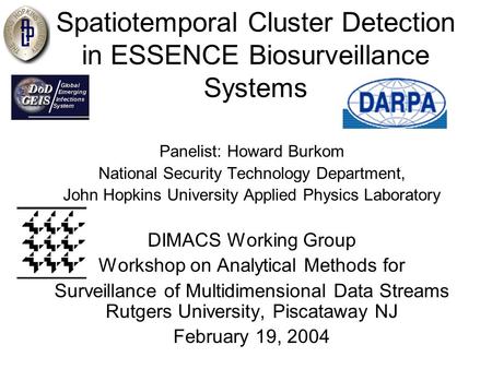 Spatiotemporal Cluster Detection in ESSENCE Biosurveillance Systems Panelist: Howard Burkom National Security Technology Department, John Hopkins University.