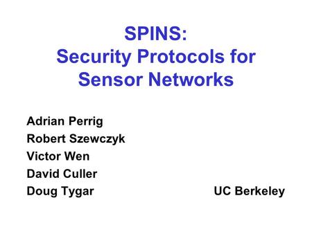 SPINS: Security Protocols for Sensor Networks Adrian Perrig Robert Szewczyk Victor Wen David Culler Doug TygarUC Berkeley.