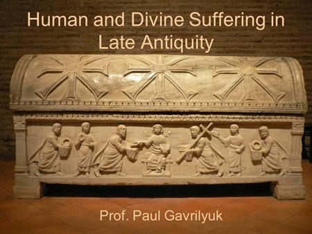 Human and Divine Suffering in Late Antiquity Prof. Paul Gavrilyuk.