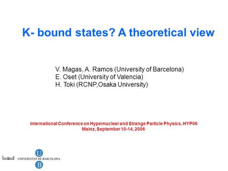 K- bound states? A theoretical view V. Magas, A. Ramos (University of Barcelona) E. Oset (University of Valencia) H. Toki (RCNP,Osaka University) International.