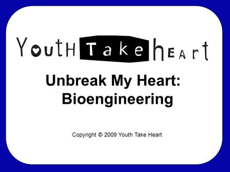 Unbreak My Heart: Bioengineering Copyright © 2009 Youth Take Heart.