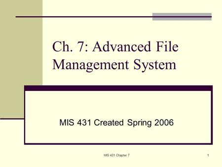 MIS 431 Chapter 71 Ch. 7: Advanced File Management System MIS 431 Created Spring 2006.