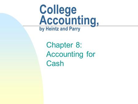College Accounting, by Heintz and Parry Chapter 8: Accounting for Cash.