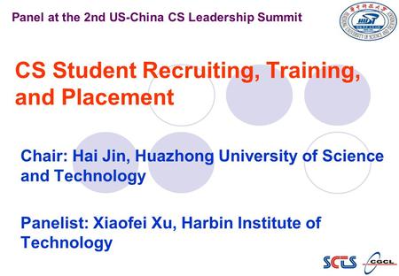 CS Student Recruiting, Training, and Placement Chair: Hai Jin, Huazhong University of Science and Technology Panelist: Xiaofei Xu, Harbin Institute of.
