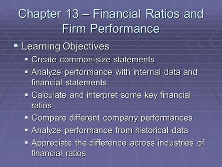 Chapter 13 – Financial Ratios and Firm Performance  Learning Objectives  Create common-size statements  Analyze performance with internal data and financial.