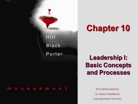 PowerPoint slides by R. Dennis Middlemist Colorado State University Chapter 10 Leadership I: Basic Concepts and Processes.