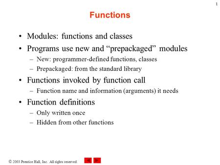  2003 Prentice Hall, Inc. All rights reserved. 1 Functions Modules: functions and classes Programs use new and “prepackaged” modules –New: programmer-defined.