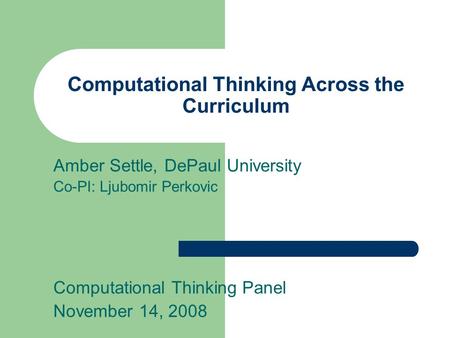 Computational Thinking Across the Curriculum Amber Settle, DePaul University Co-PI: Ljubomir Perkovic Computational Thinking Panel November 14, 2008.