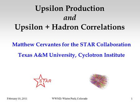 February 10, 2011WWND: Winter Park, Colorado1 Upsilon Production and Upsilon + Hadron Correlations Matthew Cervantes for the STAR Collaboration Texas A&M.