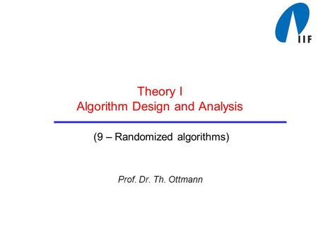 Theory I Algorithm Design and Analysis (9 – Randomized algorithms) Prof. Dr. Th. Ottmann.