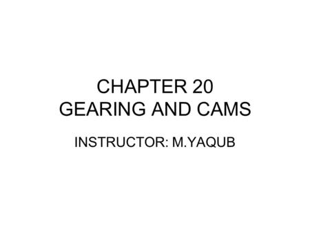 CHAPTER 20 GEARING AND CAMS INSTRUCTOR: M.YAQUB. ME 210: Gear: week#13 20.1 Gears Gears are used to transmit power and rotating or reciprocating motion.
