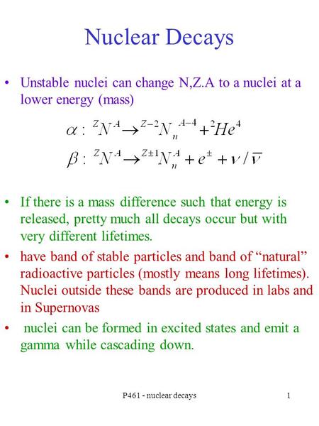 P461 - nuclear decays1 Nuclear Decays Unstable nuclei can change N,Z.A to a nuclei at a lower energy (mass) If there is a mass difference such that energy.