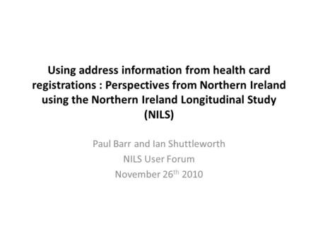 Using address information from health card registrations : Perspectives from Northern Ireland using the Northern Ireland Longitudinal Study (NILS) Paul.