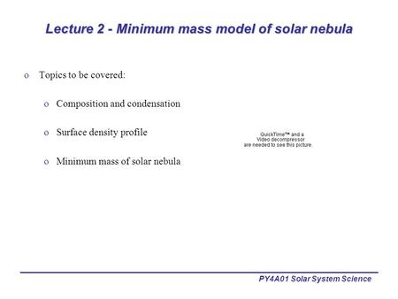 PY4A01 Solar System Science Lecture 2 - Minimum mass model of solar nebula oTopics to be covered: oComposition and condensation oSurface density profile.